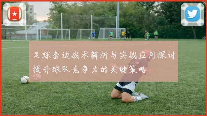 足球套边战术解析与实战应用探讨提升球队竞争力的关键策略