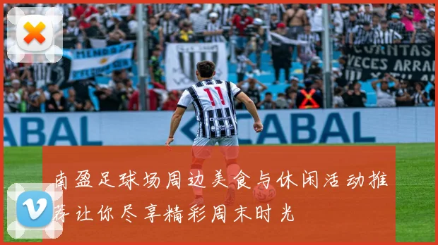 南盈足球场周边美食与休闲活动推荐让你尽享精彩周末时光