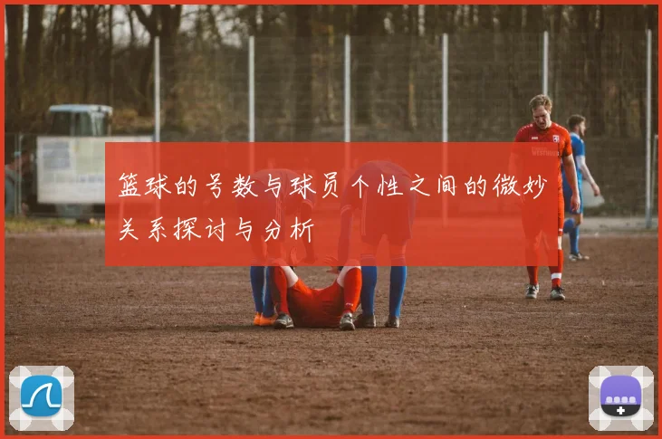 篮球的号数与球员个性之间的微妙关系探讨与分析